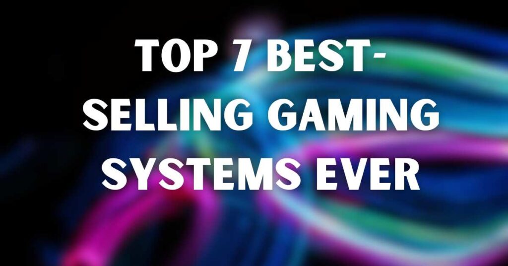 Top 7 Best-Selling Gaming Systems Ever