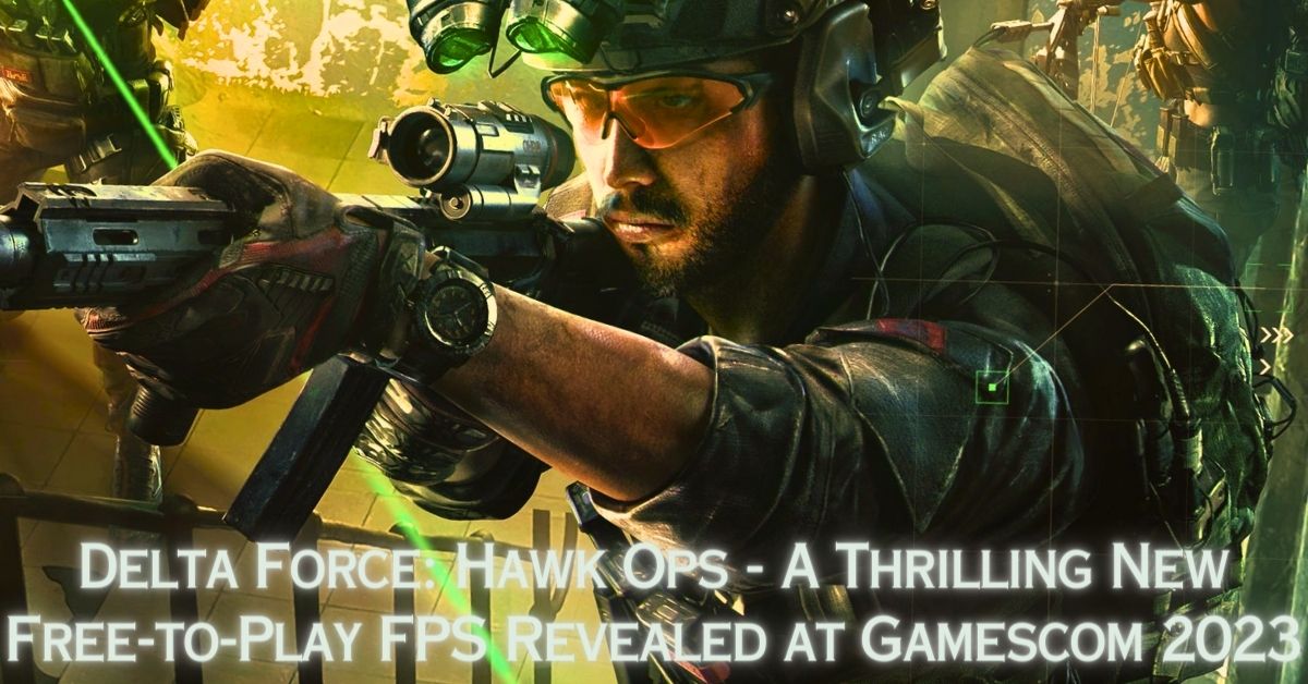 Delta Force Hawk Ops A Thrilling New FreetoPlay FPS Revealed at