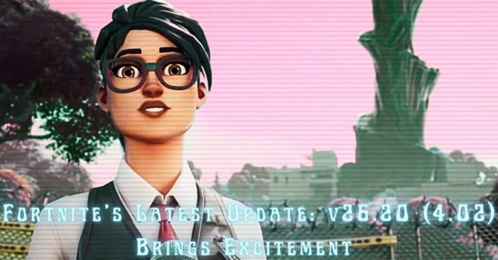 Fortnite's Latest Update: v26.20 (4.02) Brings Excitement – Patch Notes September 26, 2023 and More