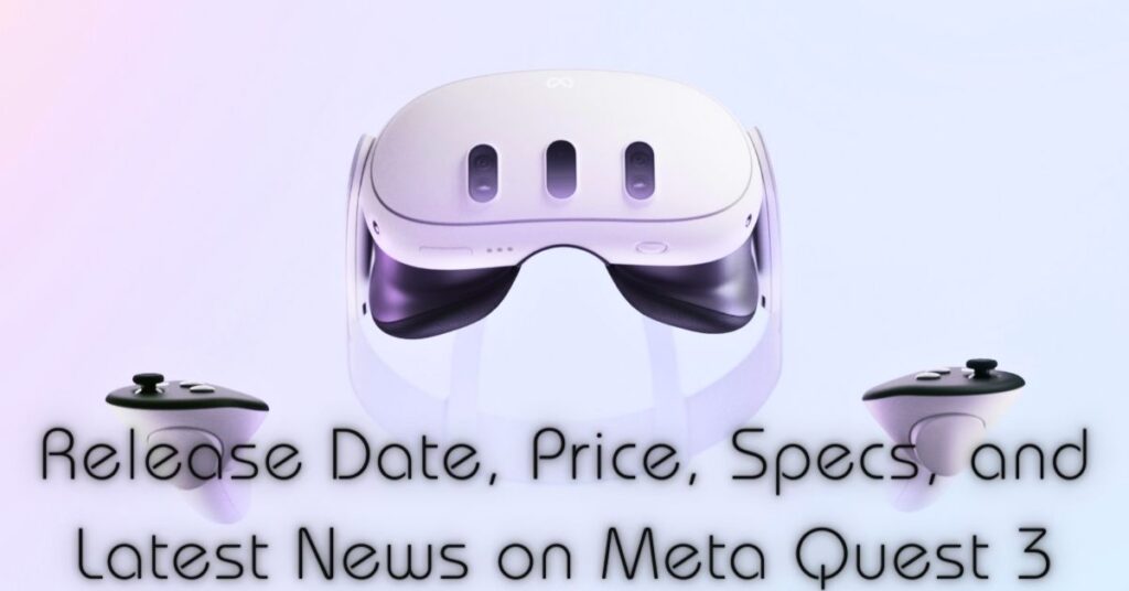 Release Date, Price, Specs, and Latest News on Meta Quest 3