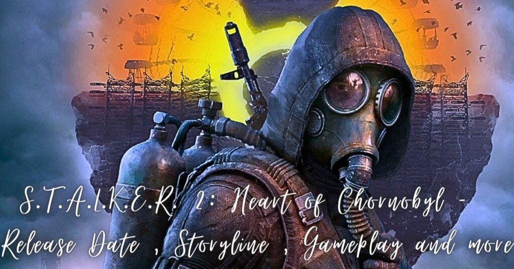 S.T.A.L.K.E.R. 2: Heart of Chornobyl - Release Date , Storyline , Gameplay and more
